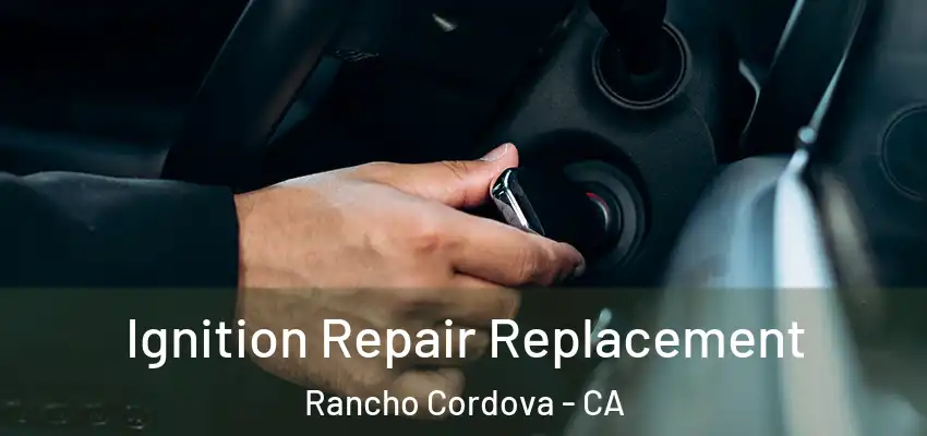  Ignition Repair Replacement Rancho Cordova - CA
